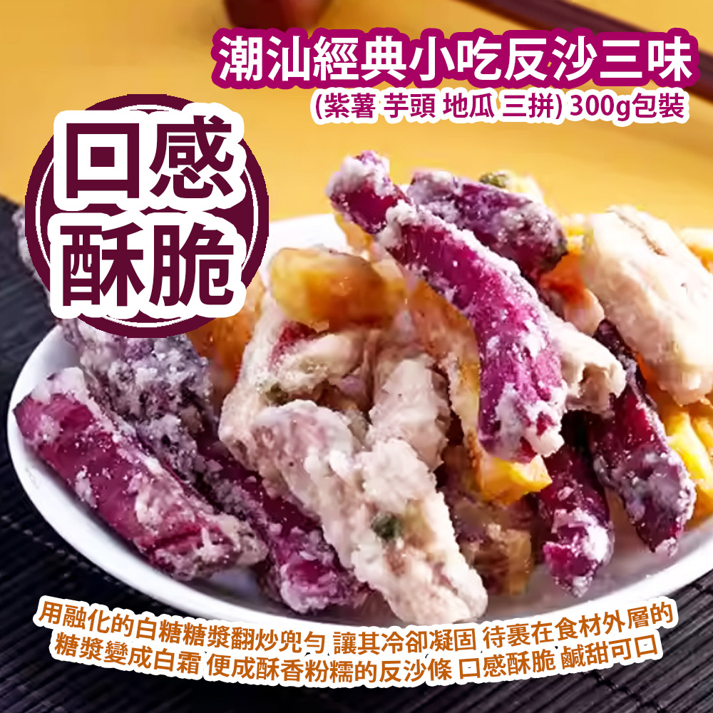 潮汕經典小吃反沙三味 (紫薯 芋頭 地瓜 三拼) 300g包裝 (+/−10g) 用融化的白糖糖漿翻炒兜勻 讓其冷卻凝固 待裹在食材外層的糖漿變成白霜 便成酥香粉糯的反沙條 口感酥脆 鹹甜可口 平行進口產品  Chaoshan classic snack (Three Flavors of Purple Sweet Potato, Taro and Sweet Potato) 300g/Bag (+/−10g) Parallel import goods