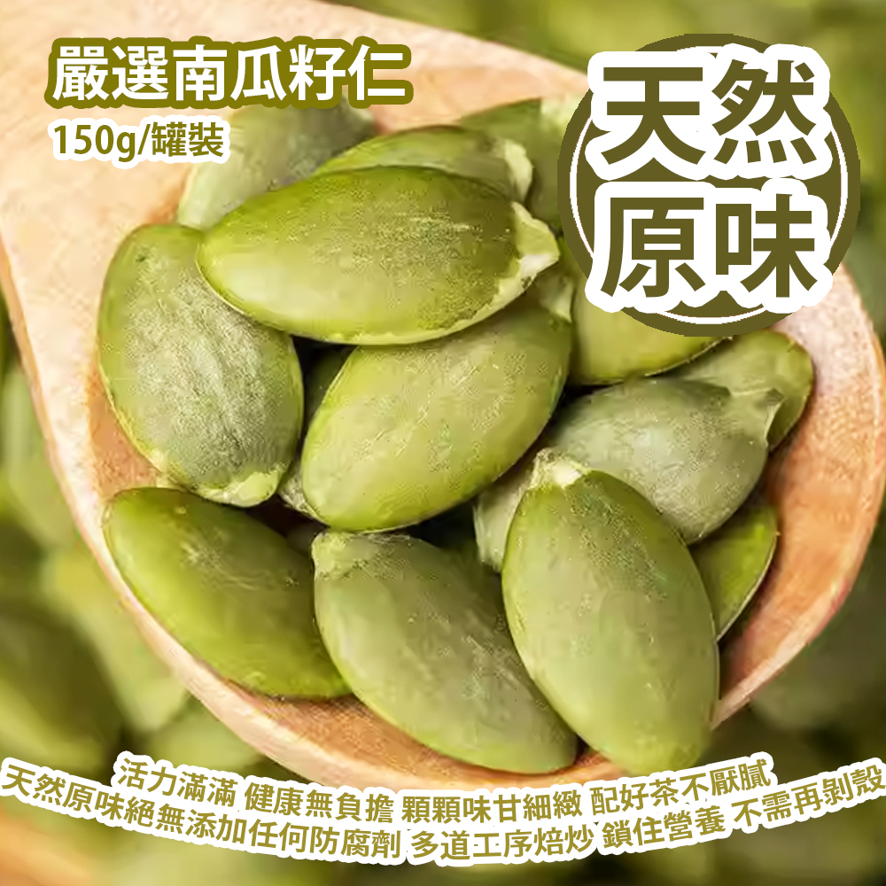 嚴選南瓜籽仁 150g/罐裝 活力滿滿 健康無負擔 顆顆味甘細緻 配好茶不厭膩 天然原味絕無添加任何防腐劑 多道工序焙炒 鎖住營養 不需再剝殼 平行進口產品 Pumpkin Seed 150g/Can Parallel import goods 嚴選南瓜籽仁 150g/罐裝 活力滿滿 健康無負擔 顆顆味甘細緻 配好茶不厭膩 天然原味絕無添加任何防腐劑 多道工序焙炒 鎖住營養 不需再剝殼 平行進口產品 Pumpkin Seed 150g/Can Parallel import goods