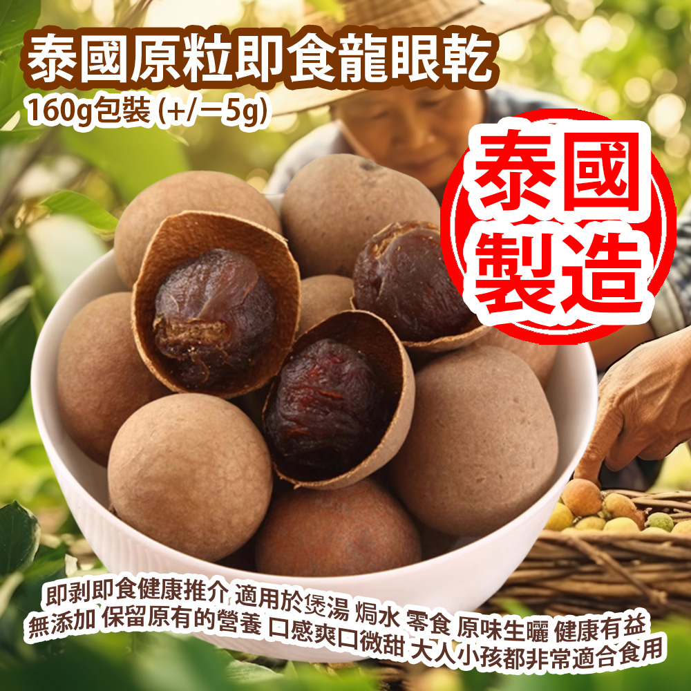 泰國原粒即食龍眼乾 160g包裝 (+/−5g) 即剥即食健康推介 適用於煲湯 焗水 零食 原味生曬 健康有益 無添加 保留原有的營養 口感爽口微甜 大人小孩都非常適合食用 泰國製造 平行進口貨品 Thai Ready-to-eat Dried Longan 160g/Bag (+/−5g) Made in Thailand Parallel Import goods 泰國原粒即食龍眼乾 160g包裝 (+/−5g) 即剥即食健康推介 適用於煲湯 焗水 零食 原味生曬 健康有益 無添加 保留原有的營養 口感爽口微甜 大人小孩都非常適合食用 泰國製造 平行進口貨品 Thai Ready-to-eat Dried Longan 160g/Bag (+/−5g) Made in Thailand Parallel Import goods